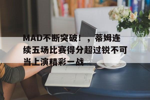 开云-MAD不断突破！，蒂姆连续五场比赛得分超过锐不可当上演精彩一战-开云