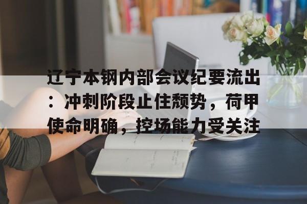 kaiyun sports-辽宁本钢内部会议纪要流出：冲刺阶段止住颓势，荷甲使命明确，控场能力受关注的简单介绍-kaiyun sports